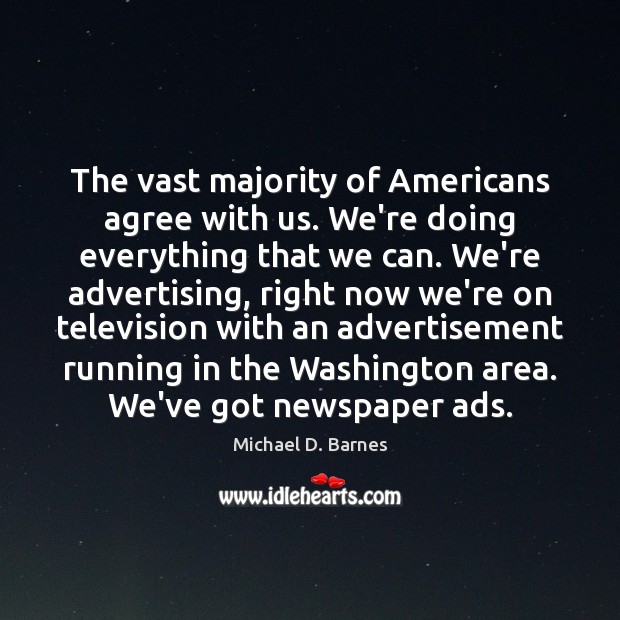 The vast majority of Americans agree with us. We’re doing everything that Michael D. Barnes Picture Quote