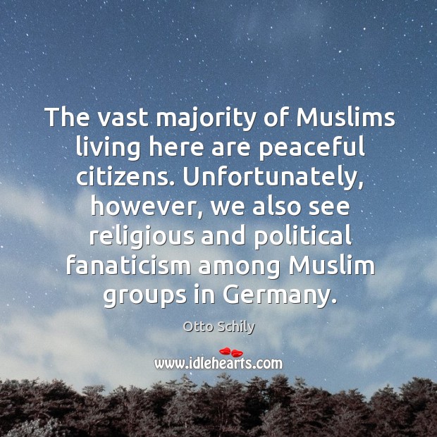 The vast majority of muslims living here are peaceful citizens. Unfortunately, however, we also see religious Otto Schily Picture Quote