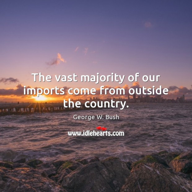 The vast majority of our imports come from outside the country. Image
