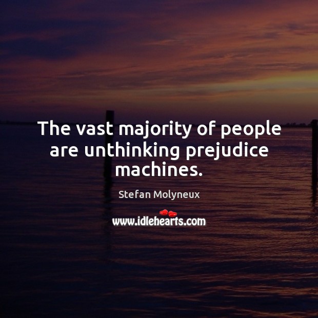 The vast majority of people are unthinking prejudice machines. Stefan Molyneux Picture Quote