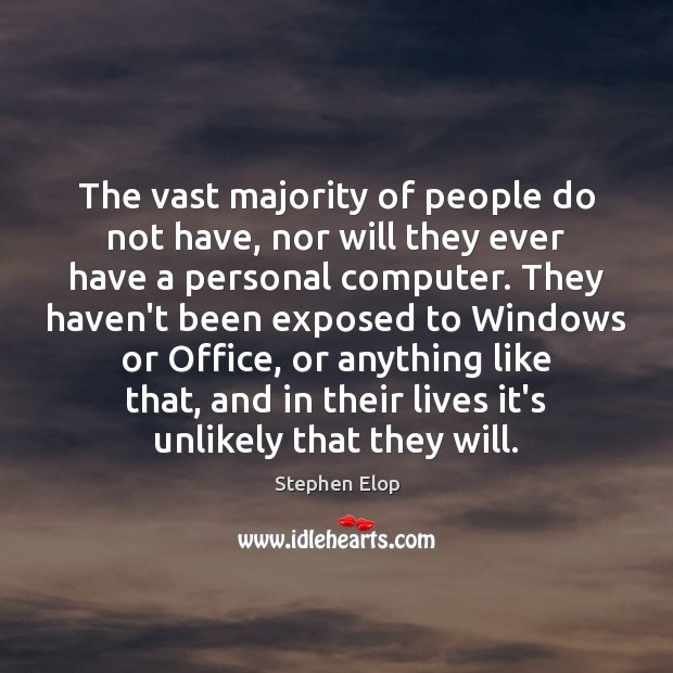 The vast majority of people do not have, nor will they ever Image