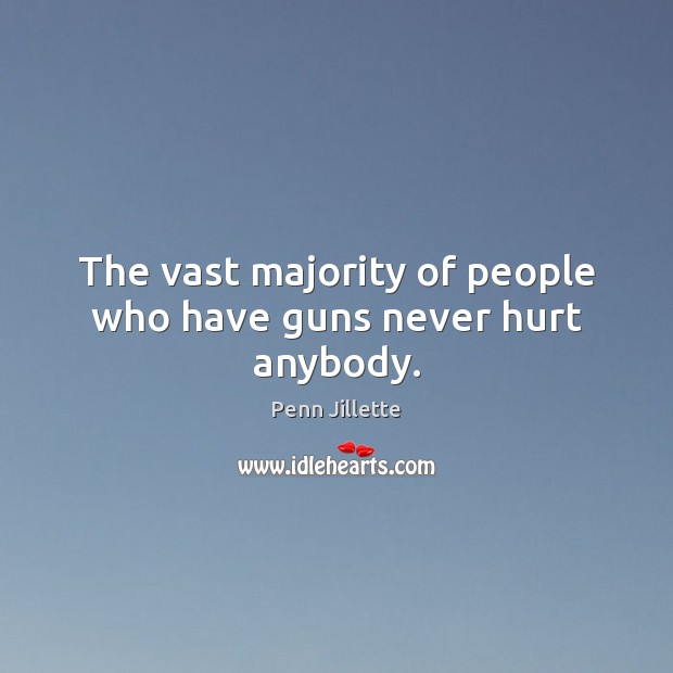 The vast majority of people who have guns never hurt anybody. Image