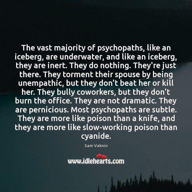 The vast majority of psychopaths, like an iceberg, are underwater, and like Sam Vaknin Picture Quote