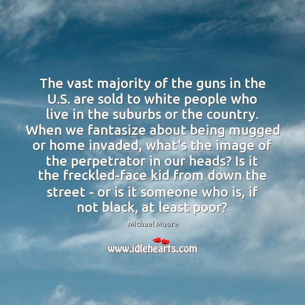 The vast majority of the guns in the U.S. are sold Michael Moore Picture Quote