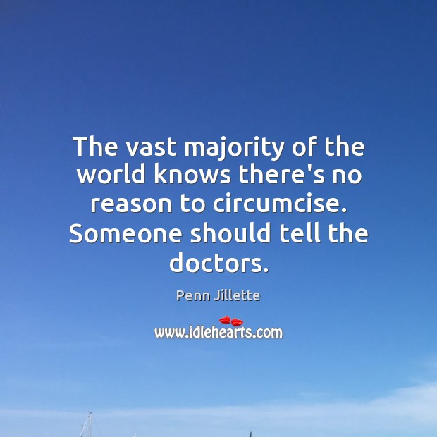 The vast majority of the world knows there’s no reason to circumcise. Penn Jillette Picture Quote