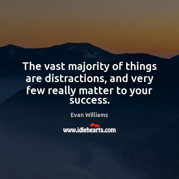 The vast majority of things are distractions, and very few really matter to your success. Evan Williams Picture Quote