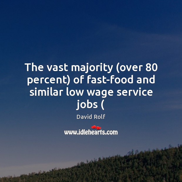 The vast majority (over 80 percent) of fast-food and similar low wage service jobs ( Image