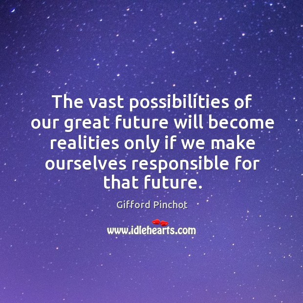 The vast possibilities of our great future will become realities only if we make ourselves responsible for that future. Gifford Pinchot Picture Quote