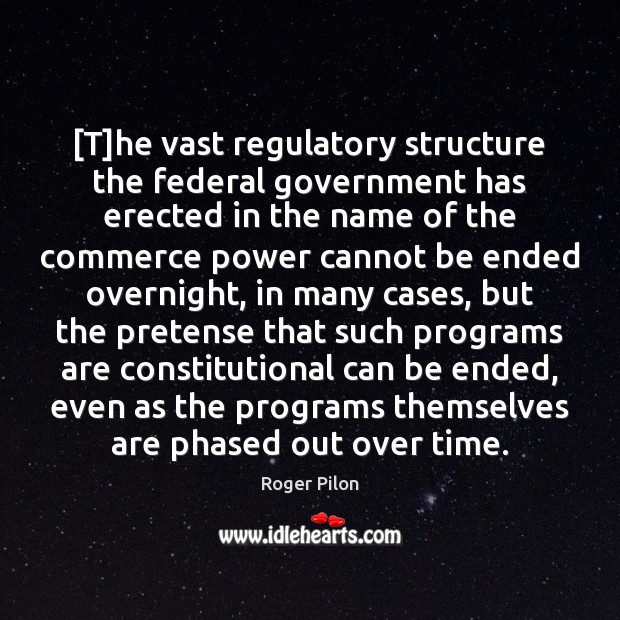 [T]he vast regulatory structure the federal government has erected in the Roger Pilon Picture Quote