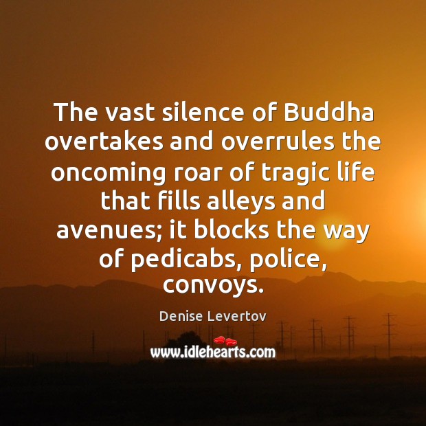 The vast silence of Buddha overtakes and overrules the oncoming roar of Denise Levertov Picture Quote