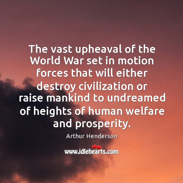The vast upheaval of the world war set in motion forces that will either Arthur Henderson Picture Quote