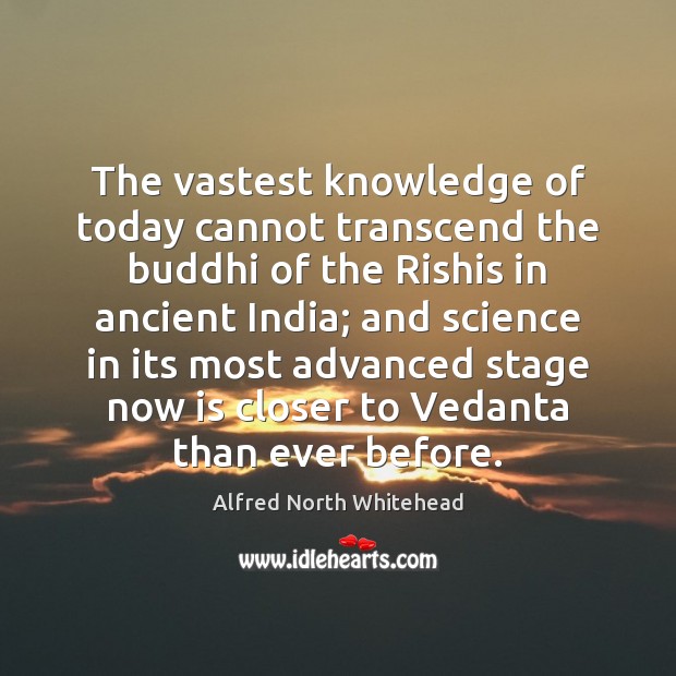 The vastest knowledge of today cannot transcend the buddhi of the Rishis Alfred North Whitehead Picture Quote