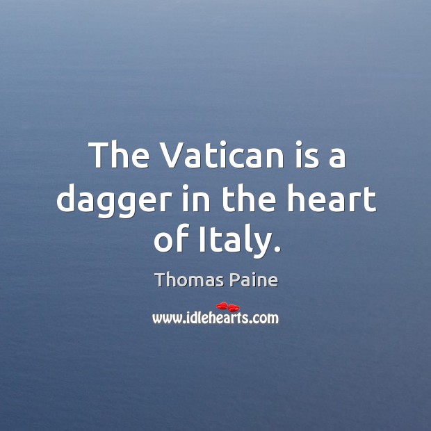 The vatican is a dagger in the heart of italy. Thomas Paine Picture Quote