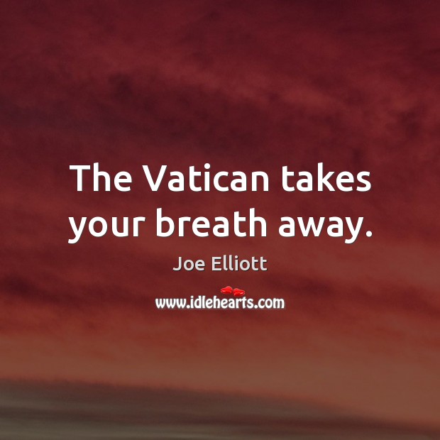 The Vatican takes your breath away. Joe Elliott Picture Quote