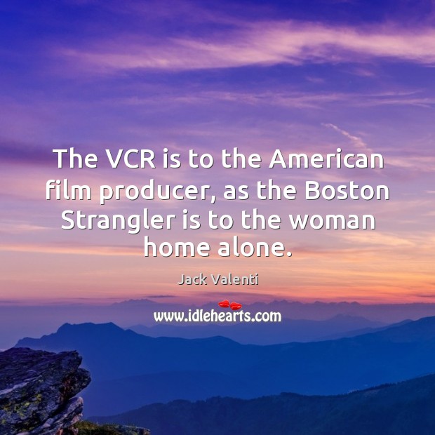 The VCR is to the American film producer, as the Boston Strangler Jack Valenti Picture Quote