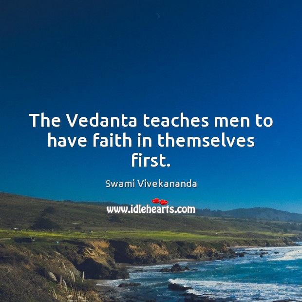The Vedanta teaches men to have faith in themselves first. Swami Vivekananda Picture Quote