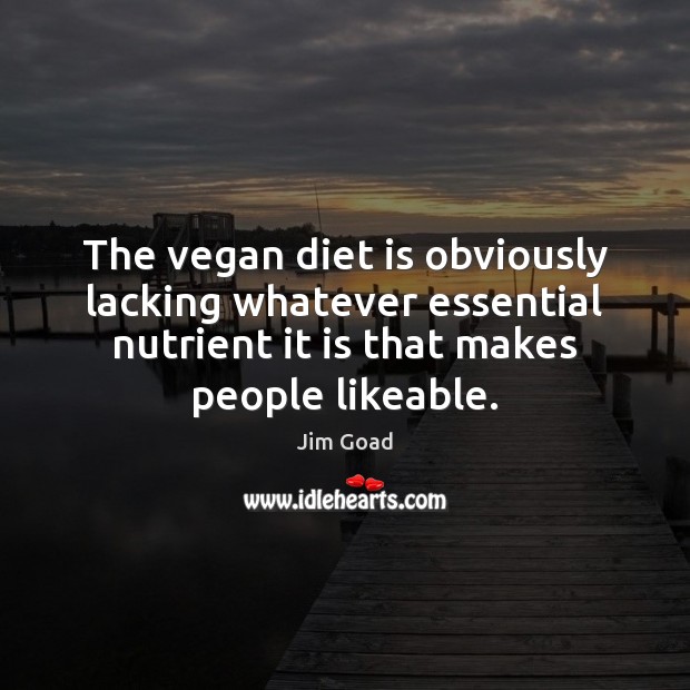 The vegan diet is obviously lacking whatever essential nutrient it is that Jim Goad Picture Quote