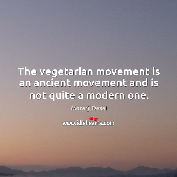 The vegetarian movement is an ancient movement and is not quite a modern one. Morarji Desai Picture Quote