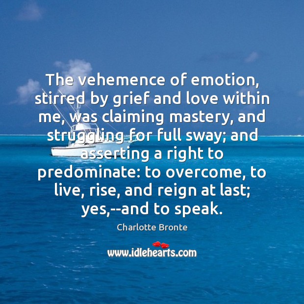 The vehemence of emotion, stirred by grief and love within me, was Charlotte Bronte Picture Quote