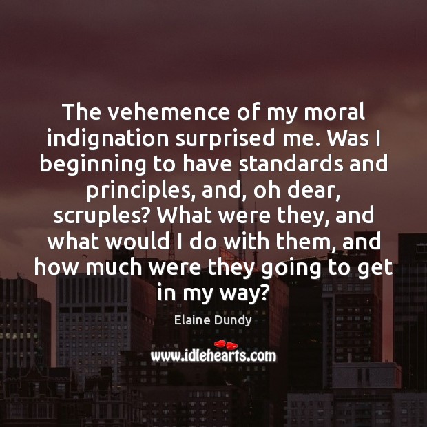 The vehemence of my moral indignation surprised me. Was I beginning to Elaine Dundy Picture Quote