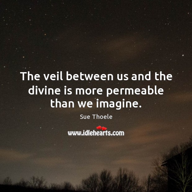 The veil between us and the divine is more permeable than we imagine. Sue Thoele Picture Quote