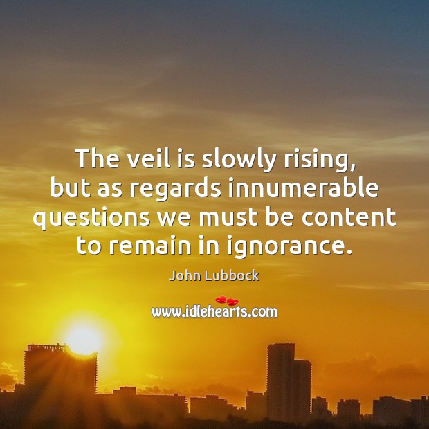 The veil is slowly rising, but as regards innumerable questions we must Image