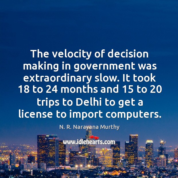 The velocity of decision making in government was extraordinary slow. It took 18 Image