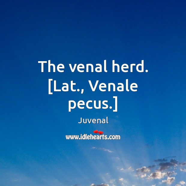 The venal herd. [Lat., Venale pecus.] Juvenal Picture Quote