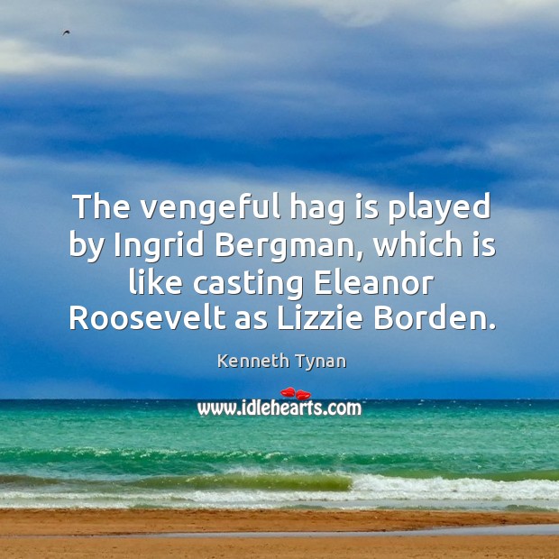 The vengeful hag is played by ingrid bergman, which is like casting eleanor roosevelt as lizzie borden. Kenneth Tynan Picture Quote