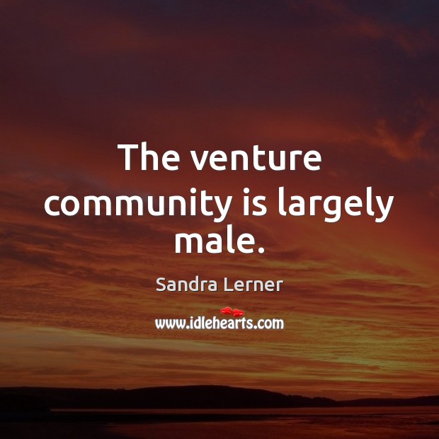 The venture community is largely male. Sandra Lerner Picture Quote