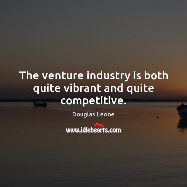 The venture industry is both quite vibrant and quite competitive. Douglas Leone Picture Quote