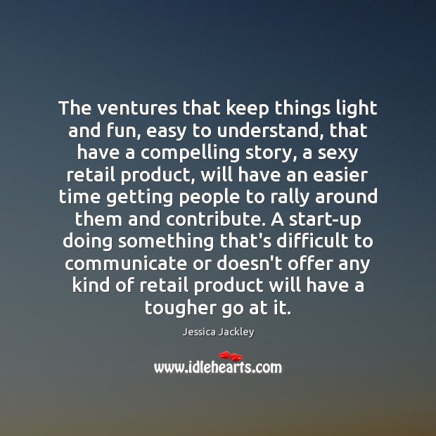 The ventures that keep things light and fun, easy to understand, that Jessica Jackley Picture Quote