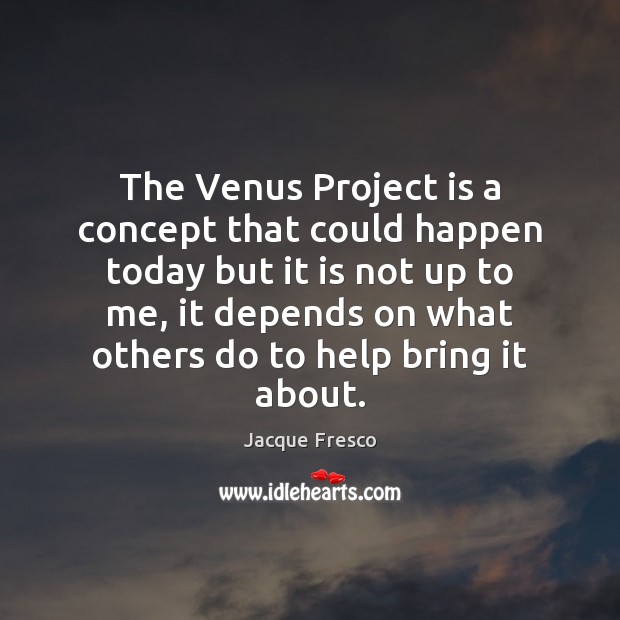 The Venus Project is a concept that could happen today but it Jacque Fresco Picture Quote