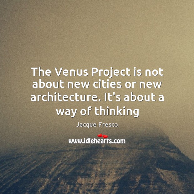 The Venus Project is not about new cities or new architecture. It’s Jacque Fresco Picture Quote