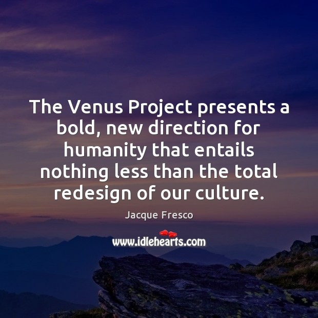 The Venus Project presents a bold, new direction for humanity that entails Culture Quotes Image