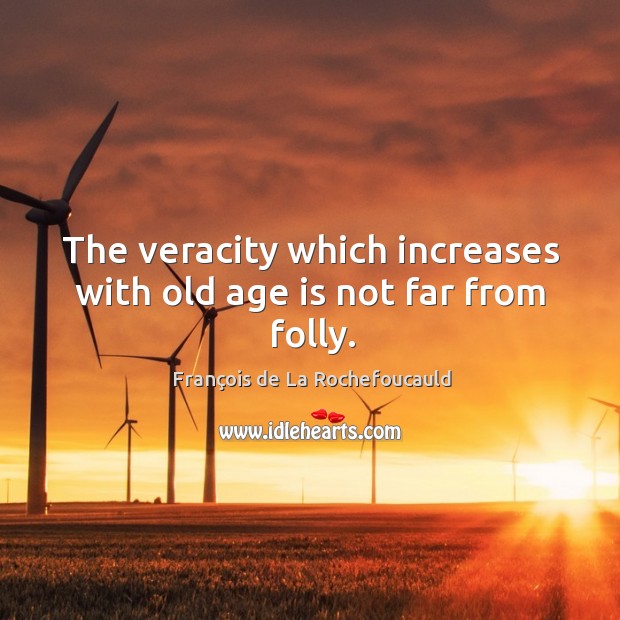 The veracity which increases with old age is not far from folly. François de La Rochefoucauld Picture Quote