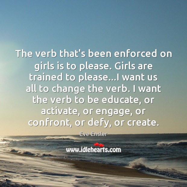 The verb that’s been enforced on girls is to please. Girls are Eve Ensler Picture Quote