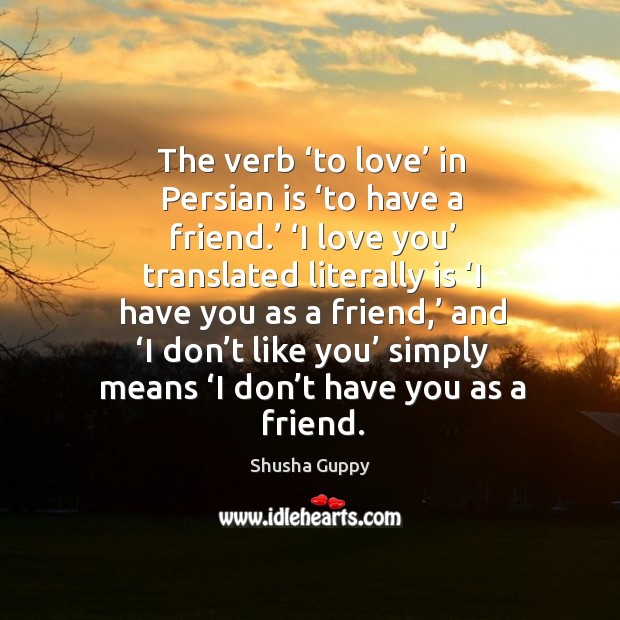 The verb ‘to love’ in persian is ‘to have a friend.’ ‘i love you’ translated literally Shusha Guppy Picture Quote