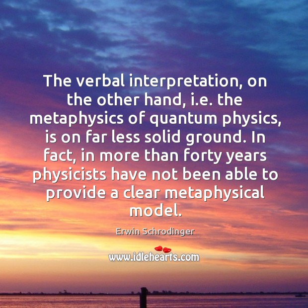 The verbal interpretation, on the other hand, i.e. The metaphysics of quantum physics, is on far less solid ground. Erwin Schrodinger Picture Quote