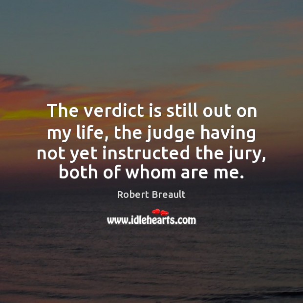 The verdict is still out on my life, the judge having not Image