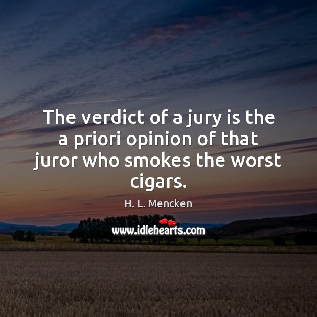 The verdict of a jury is the a priori opinion of that juror who smokes the worst cigars. Image