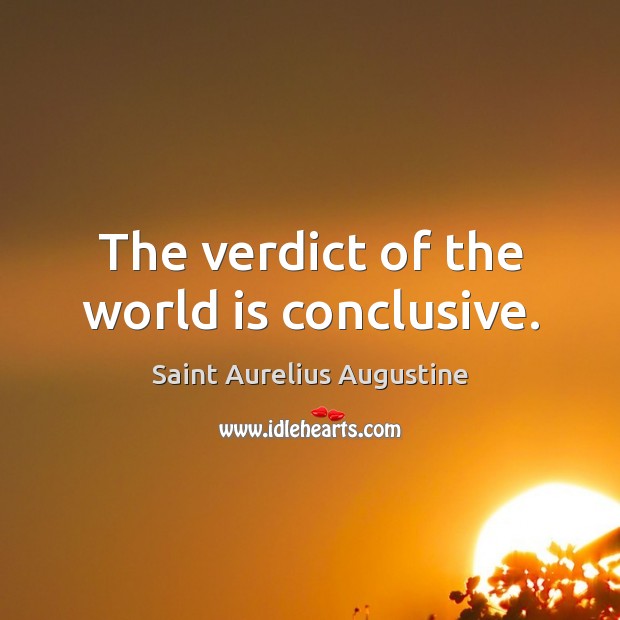 The verdict of the world is conclusive. Saint Aurelius Augustine Picture Quote
