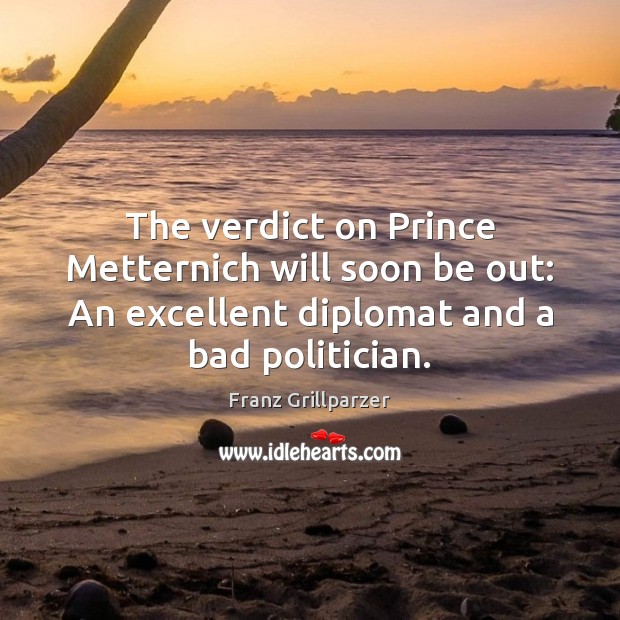 The verdict on Prince Metternich will soon be out: An excellent diplomat 