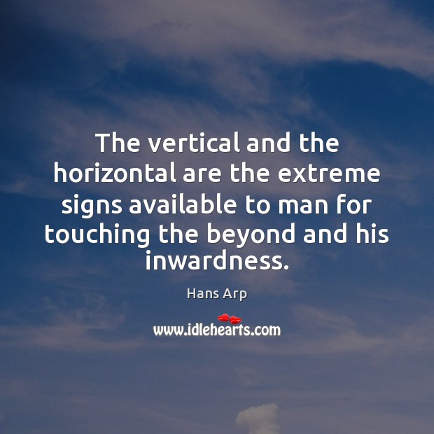 The vertical and the horizontal are the extreme signs available to man Hans Arp Picture Quote