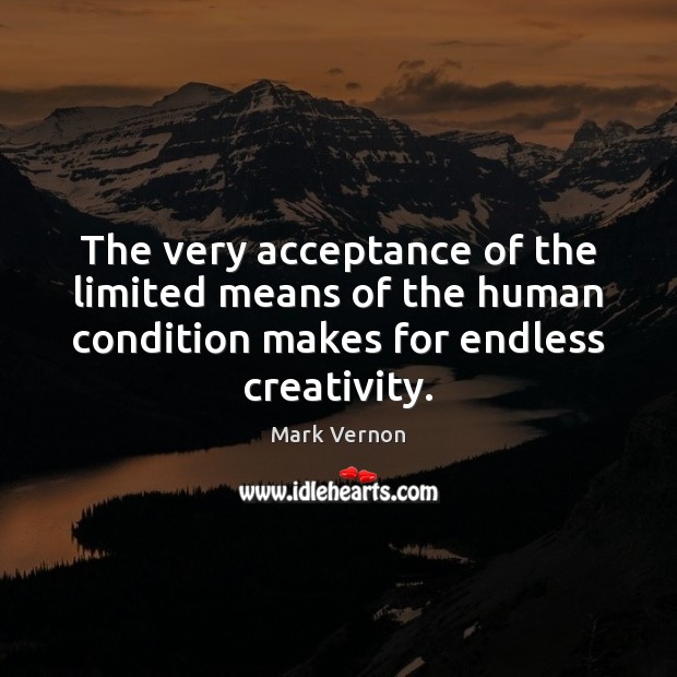 The very acceptance of the limited means of the human condition makes Mark Vernon Picture Quote