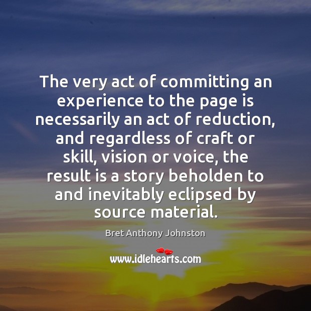The very act of committing an experience to the page is necessarily Bret Anthony Johnston Picture Quote