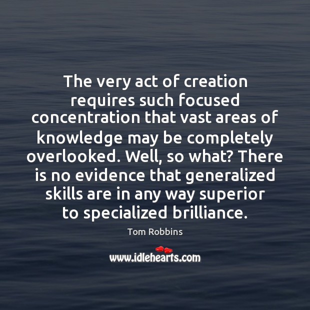 The very act of creation requires such focused concentration that vast areas Tom Robbins Picture Quote