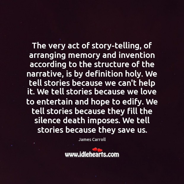 The very act of story-telling, of arranging memory and invention according to James Carroll Picture Quote