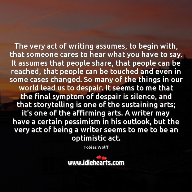 The very act of writing assumes, to begin with, that someone cares Tobias Wolff Picture Quote