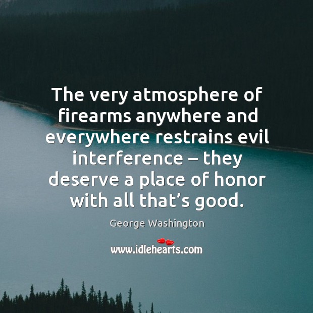 The very atmosphere of firearms anywhere and everywhere restrains evil interference George Washington Picture Quote